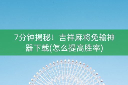 7分钟揭秘！吉祥麻将免输神器下载(怎么提高胜率)