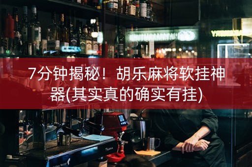 7分钟揭秘！胡乐麻将软挂神器(其实真的确实有挂)