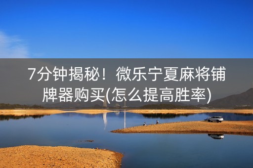 7分钟揭秘！微乐宁夏麻将铺牌器购买(怎么提高胜率)