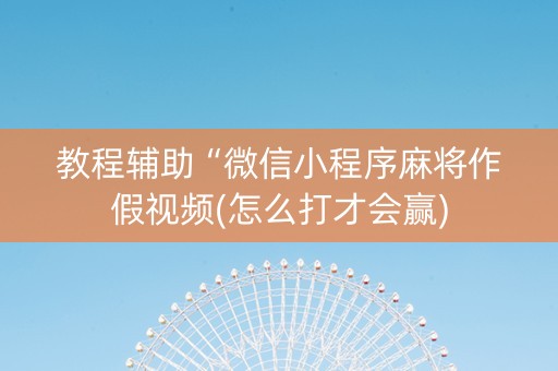教程辅助“微信小程序麻将作假视频(怎么打才会赢)