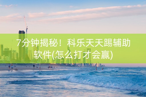 7分钟揭秘！科乐天天踢辅助软件(怎么打才会赢)