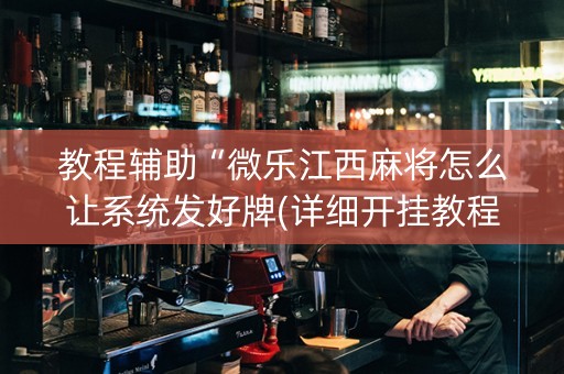 教程辅助“微乐江西麻将怎么让系统发好牌(详细开挂教程)