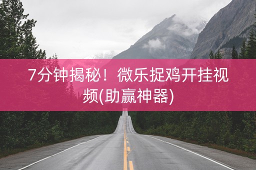 7分钟揭秘！微乐捉鸡开挂视频(助赢神器)