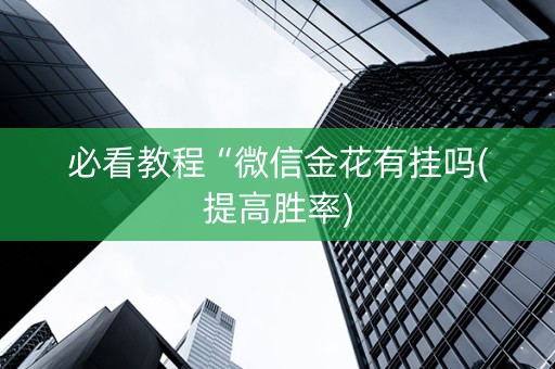 必看教程“微信金花有挂吗(提高胜率)