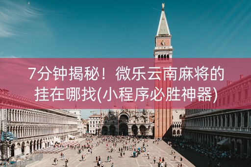 7分钟揭秘！微乐云南麻将的挂在哪找(小程序必胜神器)