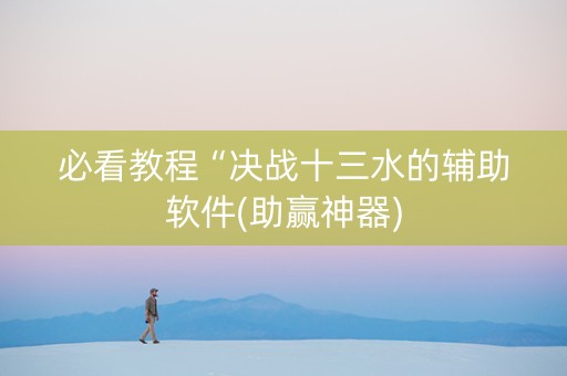 必看教程“决战十三水的辅助软件(助赢神器)