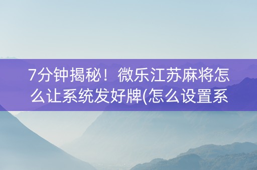 7分钟揭秘！微乐江苏麻将怎么让系统发好牌(怎么设置系统给你好牌)