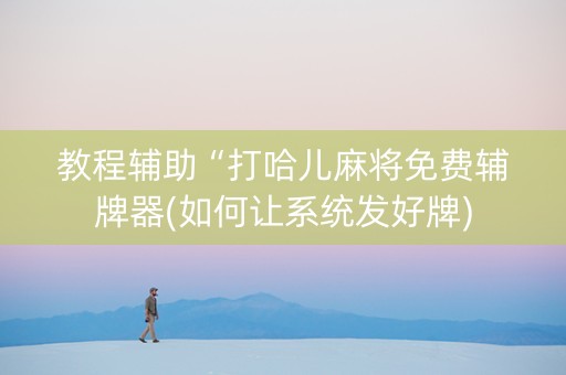 教程辅助“打哈儿麻将免费辅牌器(如何让系统发好牌)