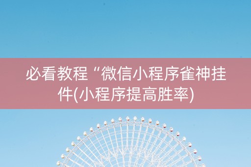 必看教程“微信小程序雀神挂件(小程序提高胜率)