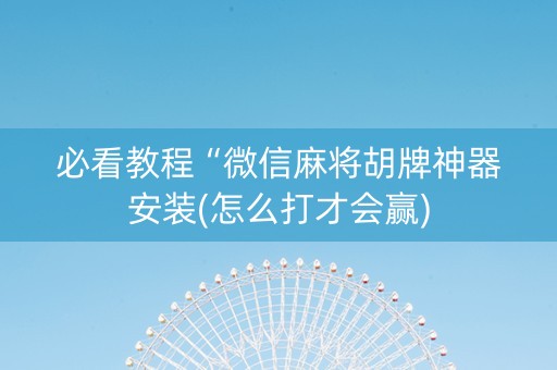 必看教程“微信麻将胡牌神器安装(怎么打才会赢)