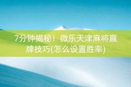 7分钟揭秘！微乐天津麻将赢牌技巧(怎么设置胜率)