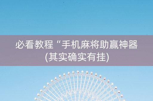必看教程“手机麻将助赢神器(其实确实有挂)