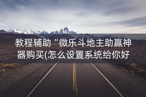 教程辅助“微乐斗地主助赢神器购买(怎么设置系统给你好牌)
