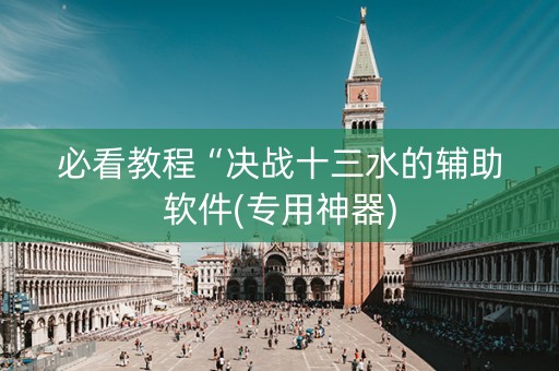 必看教程“决战十三水的辅助软件(专用神器)