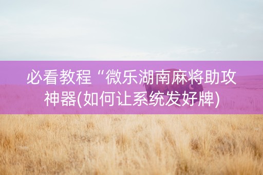 必看教程“微乐湖南麻将助攻神器(如何让系统发好牌)