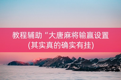 教程辅助“大唐麻将输赢设置(其实真的确实有挂)