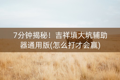 7分钟揭秘！吉祥填大坑辅助器通用版(怎么打才会赢)