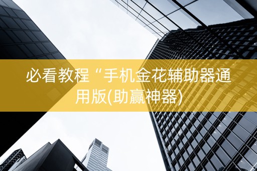 必看教程“手机金花辅助器通用版(助赢神器)
