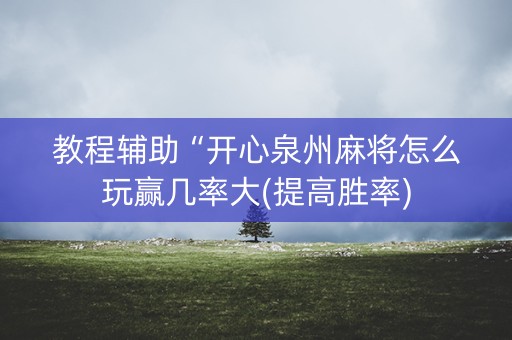 教程辅助“开心泉州麻将怎么玩赢几率大(提高胜率)