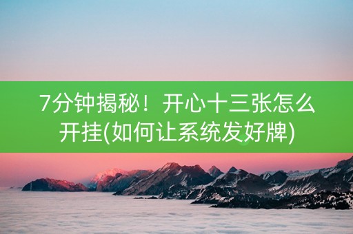 7分钟揭秘！开心十三张怎么开挂(如何让系统发好牌)