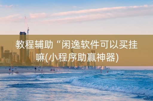 教程辅助“闲逸软件可以买挂嘛(小程序助赢神器)
