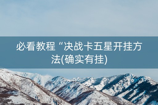 必看教程“决战卡五星开挂方法(确实有挂)
