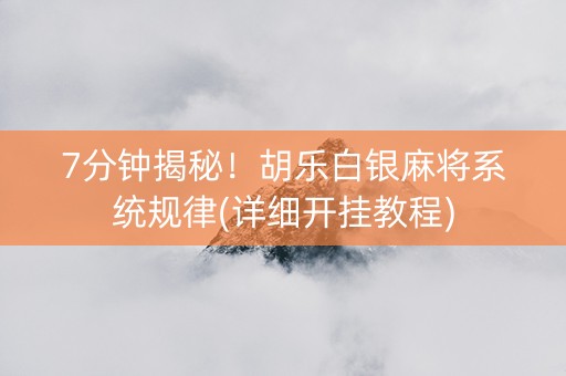 7分钟揭秘！胡乐白银麻将系统规律(详细开挂教程)