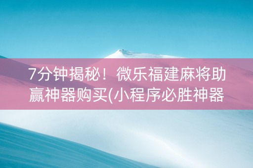 7分钟揭秘！微乐福建麻将助赢神器购买(小程序必胜神器)