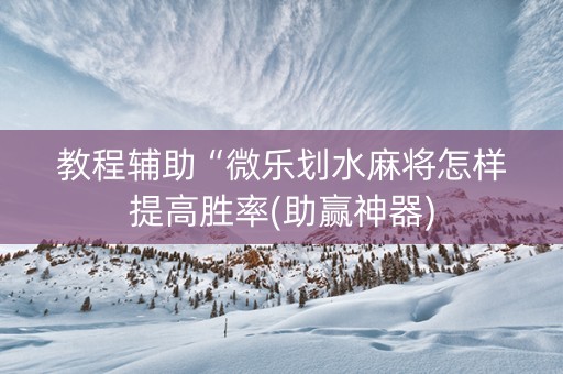教程辅助“微乐划水麻将怎样提高胜率(助赢神器)