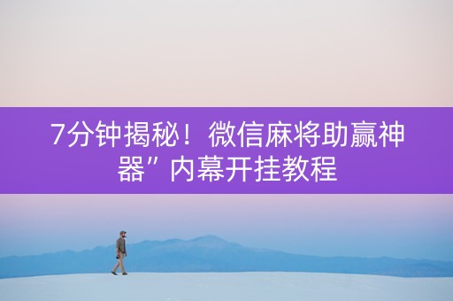 7分钟揭秘！微信麻将助赢神器”内幕开挂教程