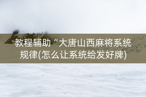 教程辅助“大唐山西麻将系统规律(怎么让系统给发好牌)