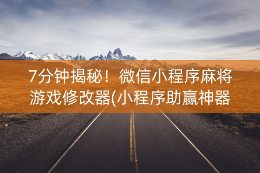 7分钟揭秘！微信小程序麻将游戏修改器(小程序助赢神器)