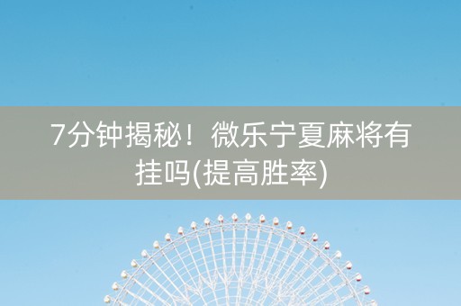 7分钟揭秘！微乐宁夏麻将有挂吗(提高胜率)