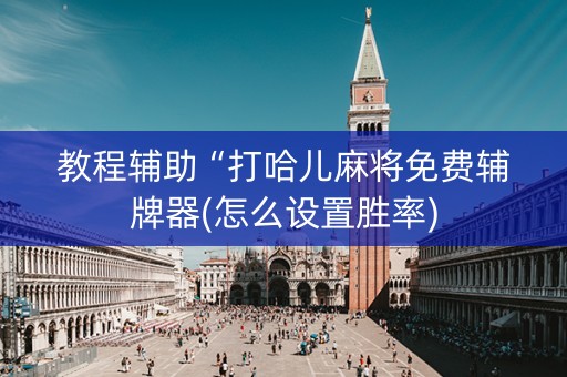 教程辅助“打哈儿麻将免费辅牌器(怎么设置胜率)