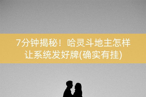 7分钟揭秘！哈灵斗地主怎样让系统发好牌(确实有挂)
