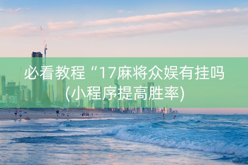 必看教程“17麻将众娱有挂吗(小程序提高胜率)