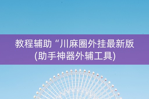 教程辅助“川麻圈外挂最新版(助手神器外辅工具)