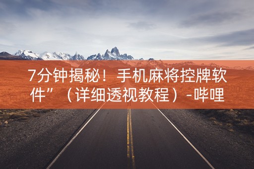 7分钟揭秘！手机麻将控牌软件”（详细透视教程）-哔哩哔哩