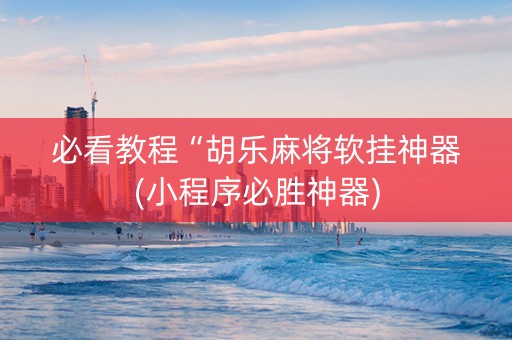 必看教程“胡乐麻将软挂神器(小程序必胜神器)