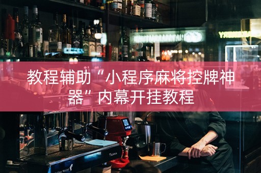 教程辅助“小程序麻将控牌神器”内幕开挂教程