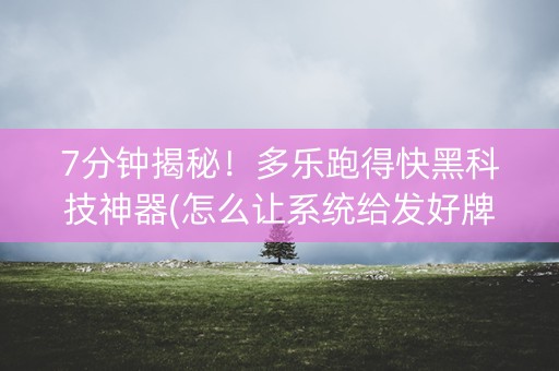 7分钟揭秘！多乐跑得快黑科技神器(怎么让系统给发好牌)