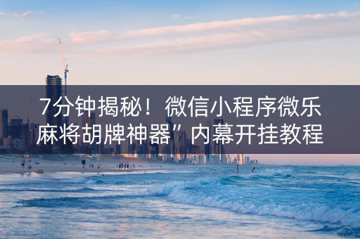 7分钟揭秘！微信小程序微乐麻将胡牌神器”内幕开挂教程
