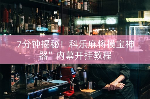 7分钟揭秘！科乐麻将摸宝神器”内幕开挂教程