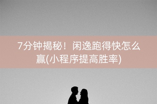 7分钟揭秘！闲逸跑得快怎么赢(小程序提高胜率)
