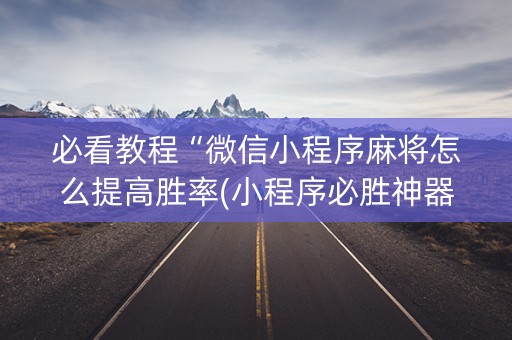 必看教程“微信小程序麻将怎么提高胜率(小程序必胜神器)