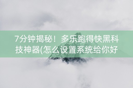 7分钟揭秘！多乐跑得快黑科技神器(怎么设置系统给你好牌)