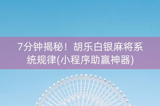 7分钟揭秘！胡乐白银麻将系统规律(小程序助赢神器)