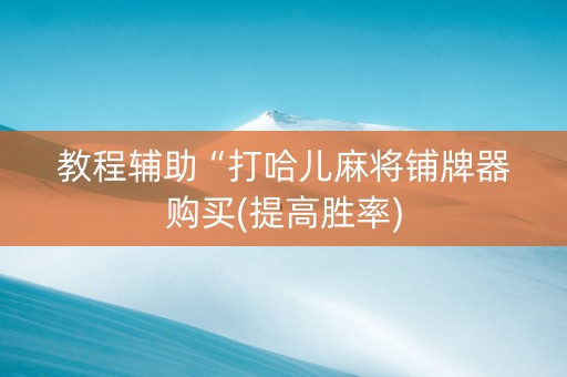 教程辅助“打哈儿麻将铺牌器购买(提高胜率)