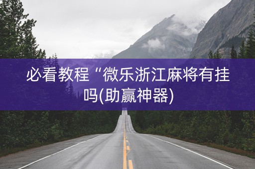 必看教程“微乐浙江麻将有挂吗(助赢神器)