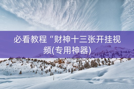 必看教程“财神十三张开挂视频(专用神器)